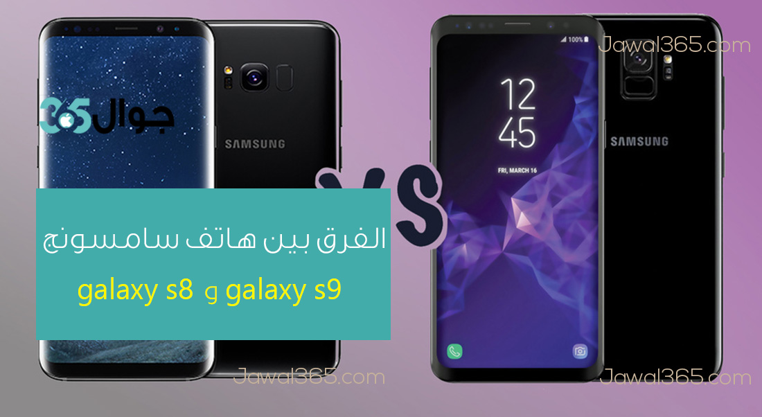 الفرق بين هاتف سامسونج galaxy s9 و galaxy s8